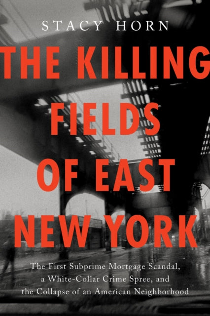 9781638934011, The Killing Fields of East New York : The First Subprime Mortgage Scandal, a White-Collar Crime Spree, and the Collapse of an American Neighborhood