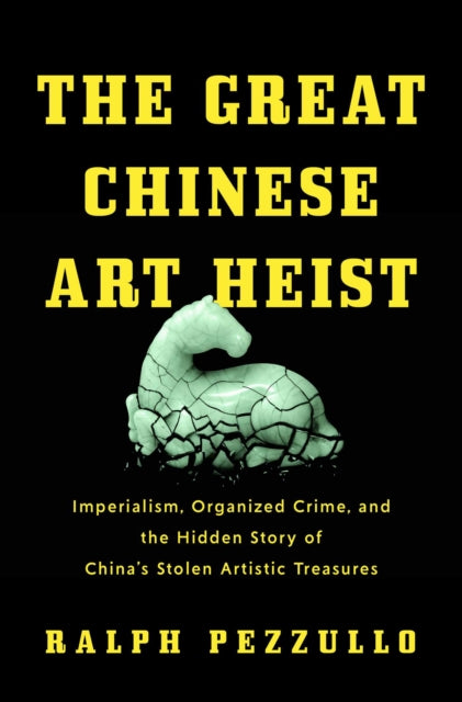 9781639369133, The Great Chinese Art Heist : Imperialism, Organized Crime, and the Hidden Story of China's Stolen Artistic Treasures