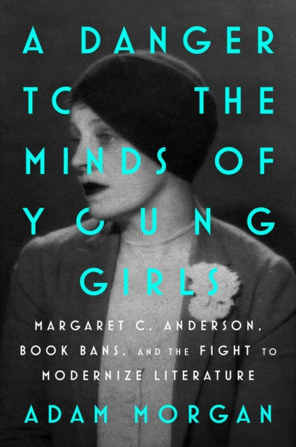 9781668053645, A Danger to the Minds of Young Girls : Margaret C. Anderson, Book Bans, and the Fight to Modernize Literature