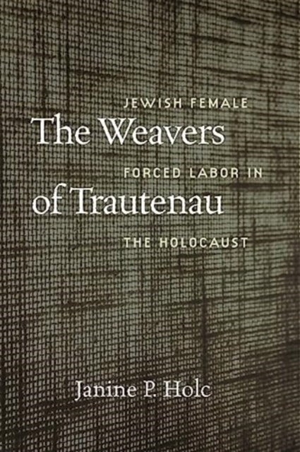 9781684581696, The Weavers of Trautenau - Jewish Female Forced Labor in the Holocaust