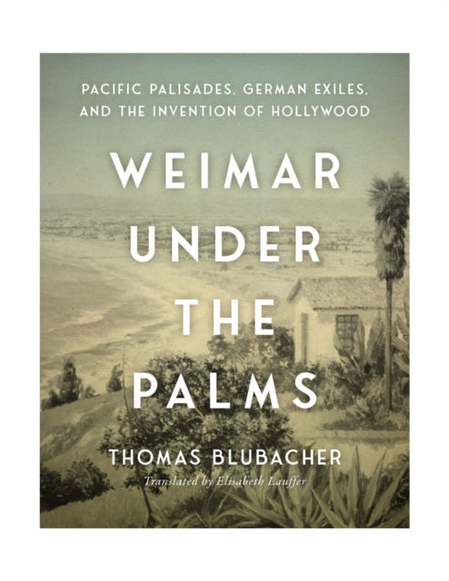 9781684582877, Weimar Under the Palms : Pacific Palisades, German Exiles, and the Invention of Hollywood