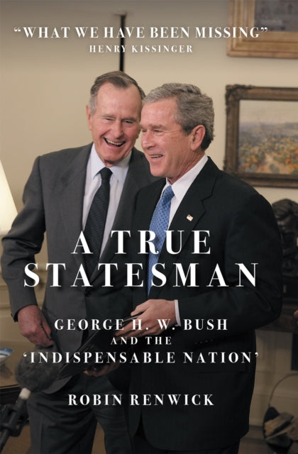 9781785907845-A True Statesman : George H. W. Bush and the 'Indispensable Nation'