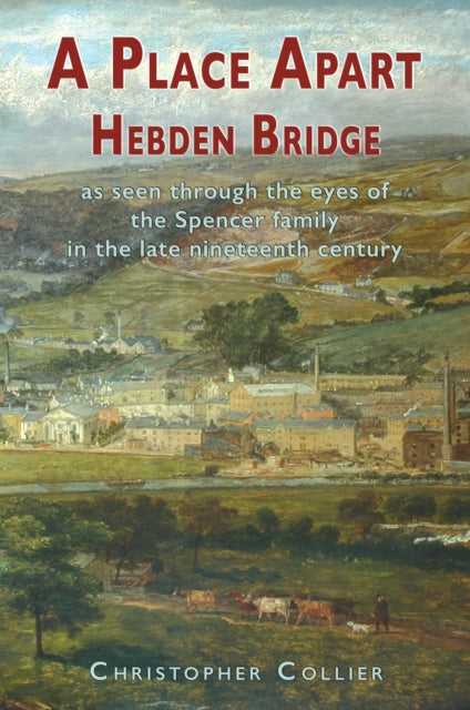 9781789633795-A Place Apart : Hebden Bridge as seen through the eyes of the Spencer family in the late 19th century