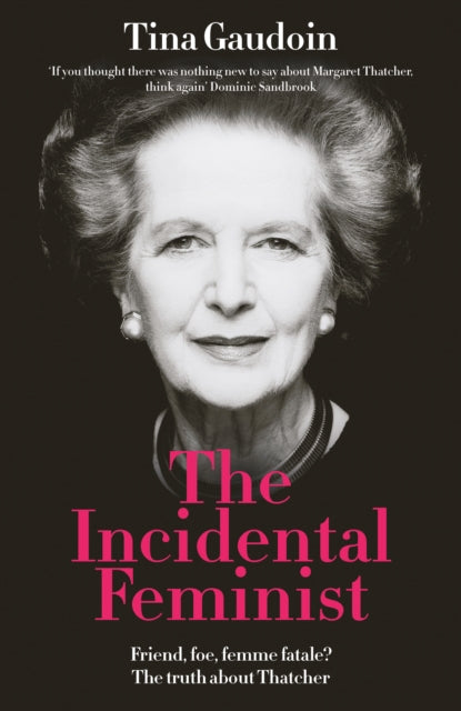 9781800753808, The Incidental Feminist : Friend, foe, femme fatale? The truth about Thatcher