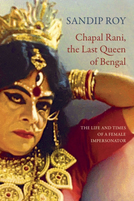 9781803095516, Chapal Rani, the Last Queen of Bengal : The Life and Times of a Female Impersonator