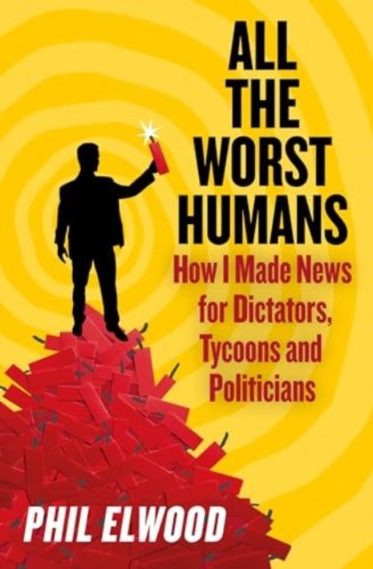 9781805462224-All The Worst Humans : How I Made News for Dictators, Tycoons and Politicians