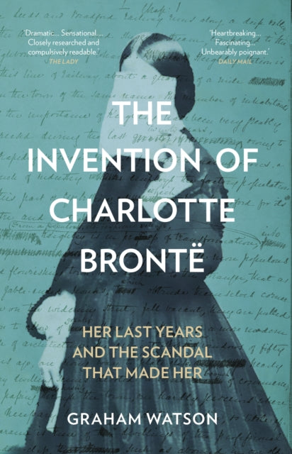 9781837050024, The Invention of Charlotte Bronte : Her Last Years and the Scandal That Made Her