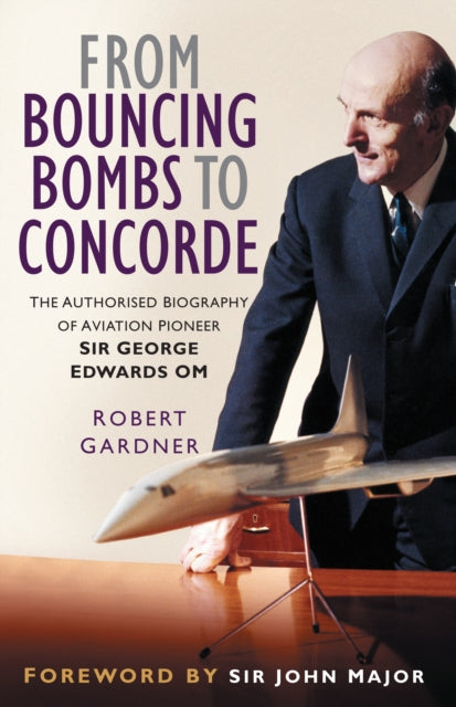 9781837050888, From Bouncing Bombs to Concorde : The Authorised Biography of Aviation Pioneer Sir George Edwards OM