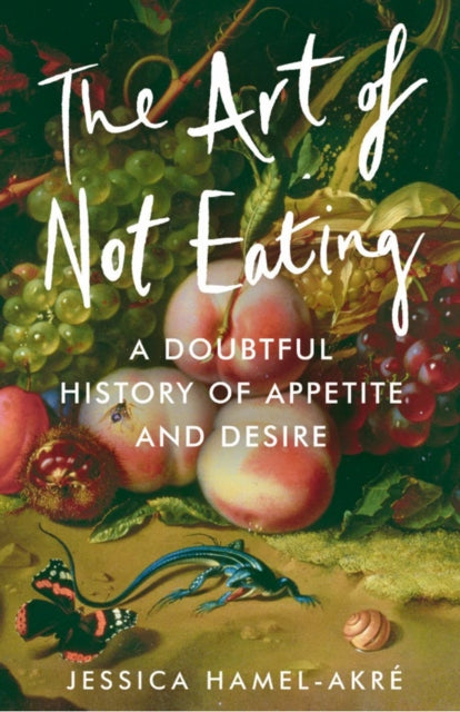 9781838957032-The Art of Not Eating : A Doubtful History of Appetite and Desire