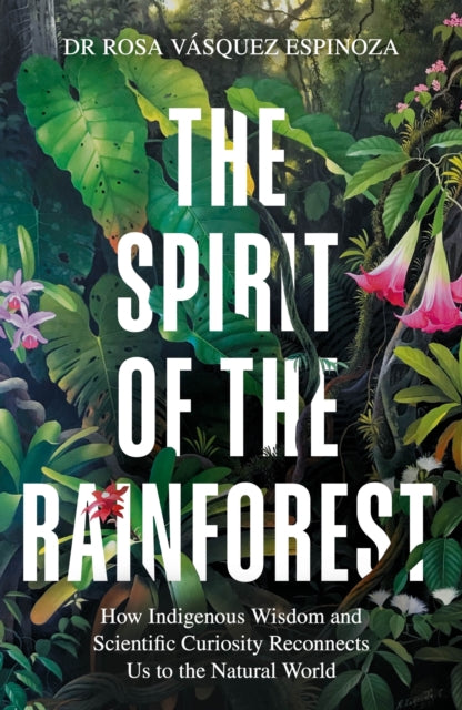 9781856755566-The Spirit of the Rainforest : How indigenous wisdom and scientific curiosity reconnects us to the natural world