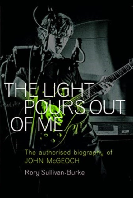 9781915841612-The Light Pours Out of Me : The Authorized Biography of John McGeoch