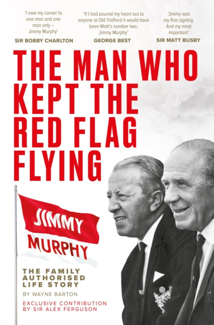 9781916811317-The Man Who Kept The Red Flag Flying: Jimmy Murphy : The Fully Authorised Life Story