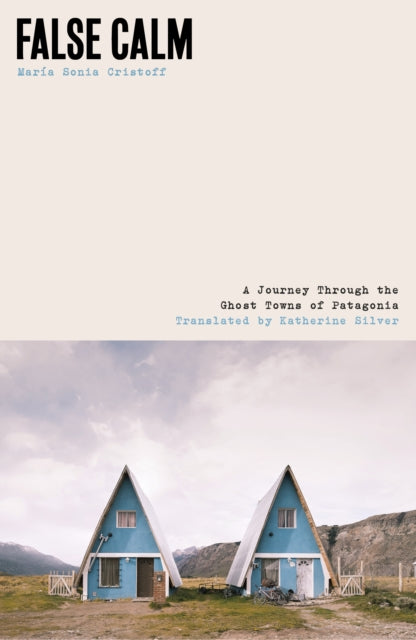 9781917092258, False Calm : A Journey Through the Ghost Towns of Patagonia