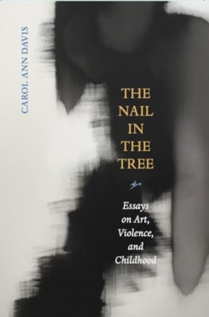 9781946482266, The Nail in the Tree : Essays on Art, Violence, and Childhood