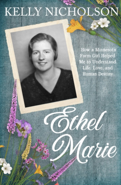 9781962858380, Ethel Marie : How a Minnesota Farm Girl Helped Me to Understand Life, Love, and Human Destiny