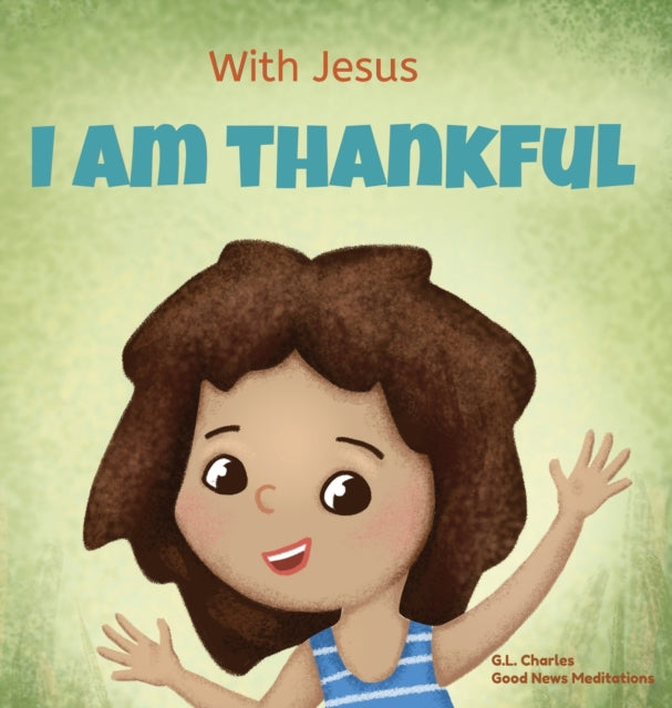 9781990681592-With Jesus I am Thankful : A Christian children's book about gratitude, helping kids give thanks in any circumstance; great biblical gift for thanksgiving or any childhood celebration; ages 3-5, 6-8