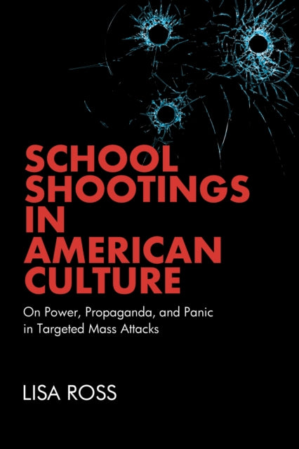 9798855804522, School Shootings in American Culture : On Power, Propaganda, and Panic in Targeted Mass Attacks